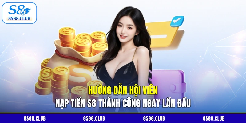 Hướng dẫn hội viên nạp tiền S8 thành công ngay lần đầu